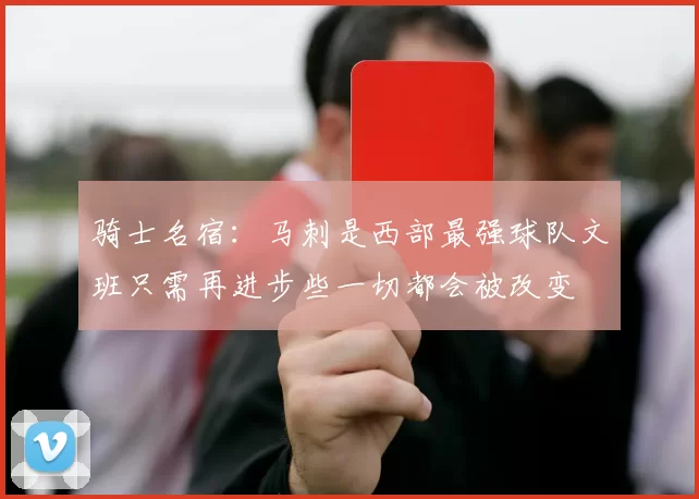 骑士名宿：马刺是西部最强球队文班只需再进步些一切都会被改变