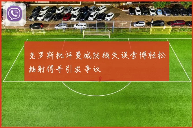 克罗斯批评曼城防线失误索博轻松抽射得手引发争议