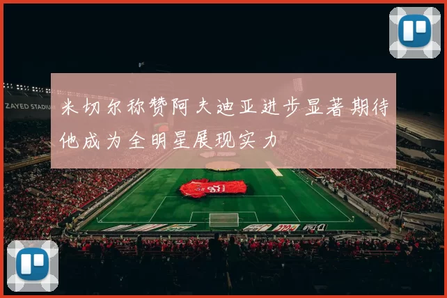 米切尔称赞阿夫迪亚进步显著期待他成为全明星展现实力