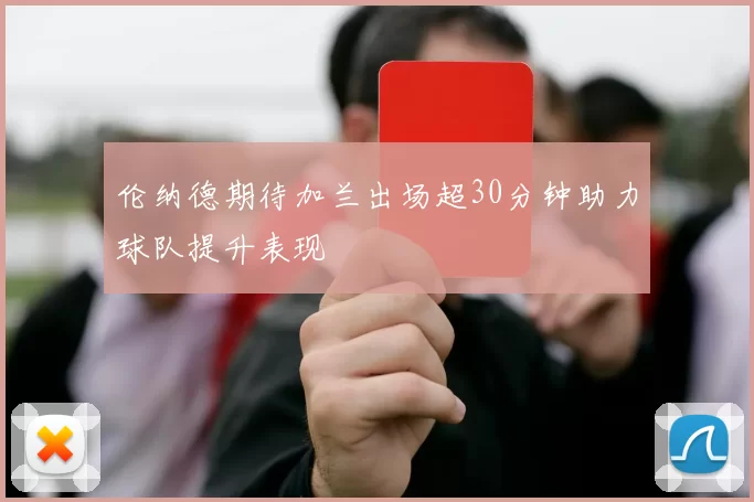 伦纳德期待加兰出场超30分钟助力球队提升表现