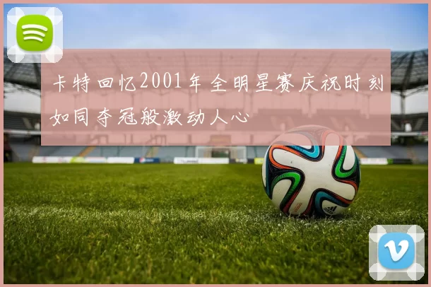 卡特回忆2001年全明星赛庆祝时刻如同夺冠般激动人心