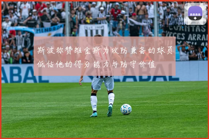 斯波称赞维金斯为攻防兼备的球员低估他的得分能力与防守价值