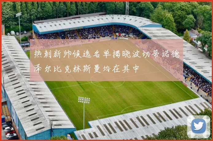 热刺新帅候选名单揭晓波切蒂诺德泽尔比克林斯曼均在其中