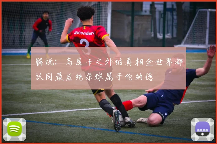 解说：乌度卡之外的真相全世界都认同最后绝杀球属于伦纳德