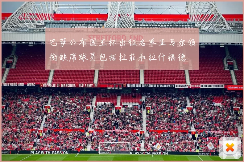 巴萨公布国王杯出征名单亚马尔领衔缺席球员包括拉菲和拉什福德