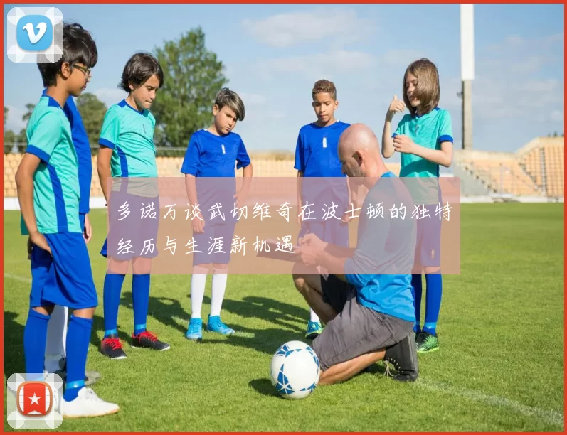 多诺万谈武切维奇在波士顿的独特经历与生涯新机遇